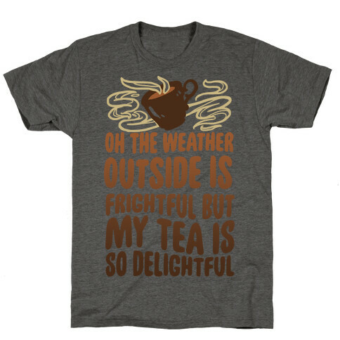 Oh The Weather Outside Is Frightful But My Tea Is So Delightful T-Shirt