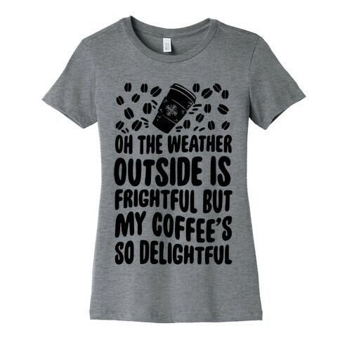 Oh The Weather Outside Is Frightful But My Tea Is So Delightful Womens T-Shirt