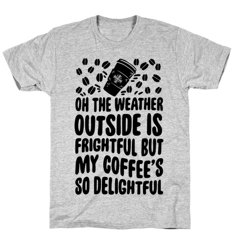 Oh The Weather Outside Is Frightful But My Tea Is So Delightful T-Shirt