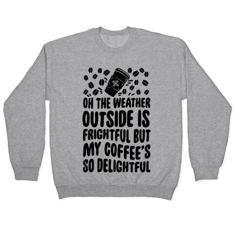 Oh The Weather Outside Is Frightful But My Tea Is So Delightful Pullover
