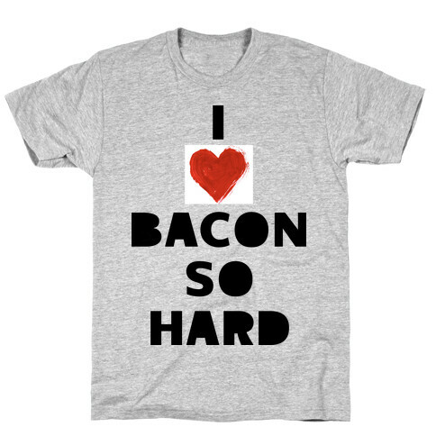 I Love Bacon So Hard T-Shirt