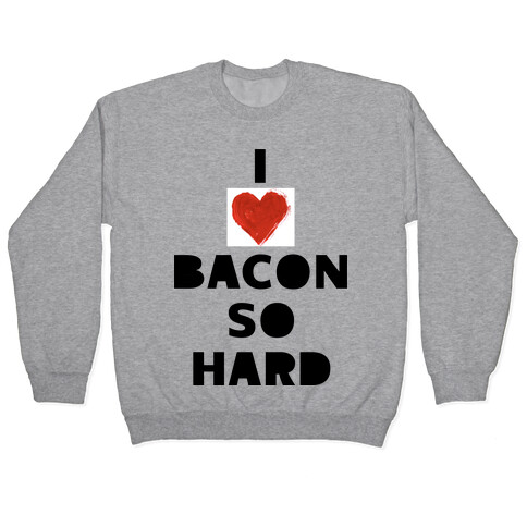 I Love Bacon So Hard Pullover