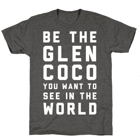 Be The Glen Coco You Want to See In The World T-Shirt