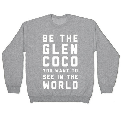 Be The Glen Coco You Want to See In The World Pullover