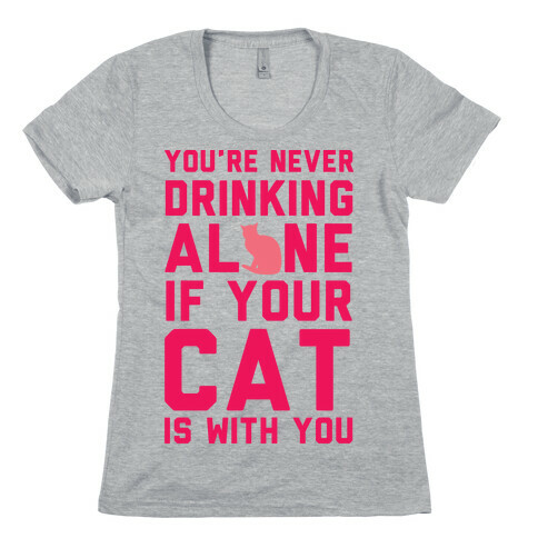 You're Never Drinking Alone If Your Cat Is With You Womens T-Shirt