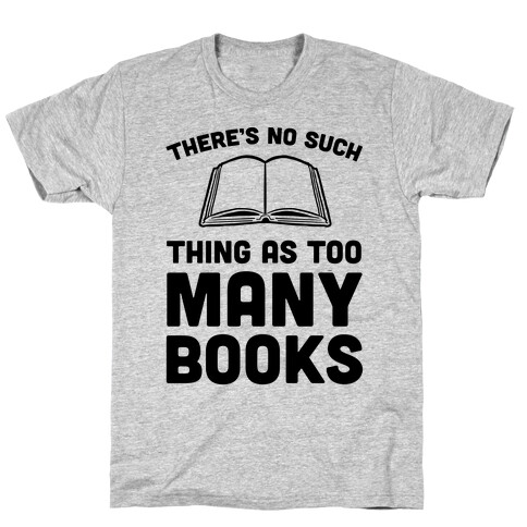 There's No Such Thing As Too Many Books T-Shirt