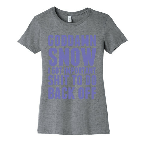 Goddamn Snow I Got Important Stuff To Do Back Off Womens T-Shirt