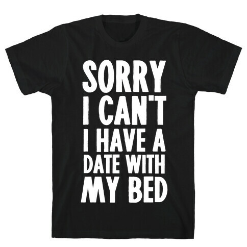 Sorry I Can't, I Have A Date With My Bed T-Shirt