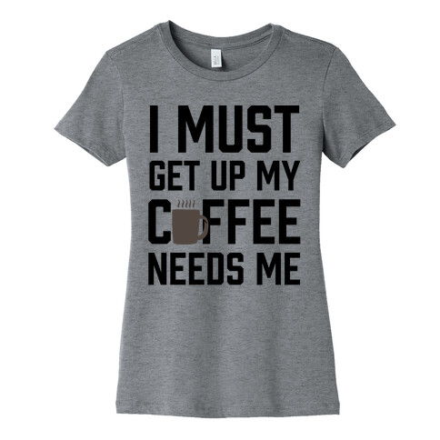 I Must Get Up My Coffee Needs Me Womens T-Shirt