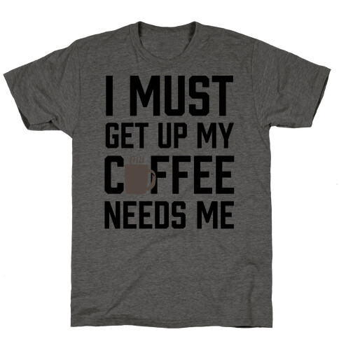 I Must Get Up My Coffee Needs Me T-Shirt