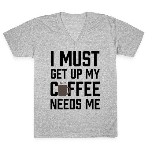 I Must Get Up My Coffee Needs Me V-Neck Tee Shirt