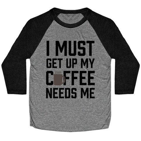 I Must Get Up My Coffee Needs Me Baseball Tee