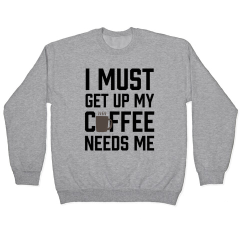 I Must Get Up My Coffee Needs Me Pullover