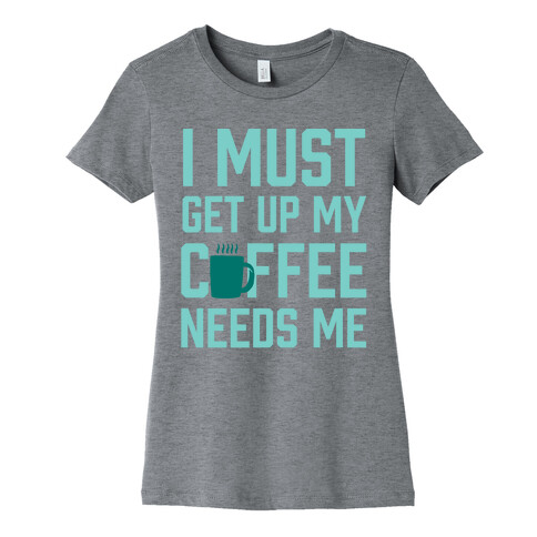 I Must Get Up My Coffee Needs Me Womens T-Shirt