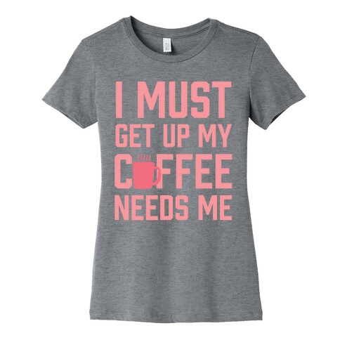 I Must Get Up My Coffee Needs Me Womens T-Shirt