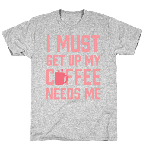 I Must Get Up My Coffee Needs Me T-Shirt