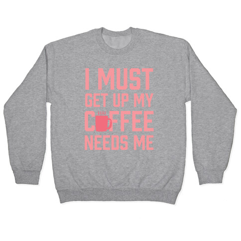 I Must Get Up My Coffee Needs Me Pullover