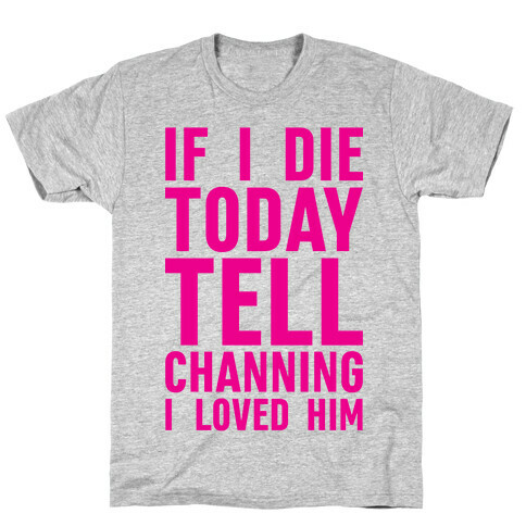 If I Die Today Tell Channing I Loved Him T-Shirt
