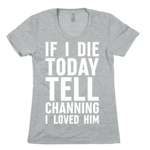 If I Die Today Tell Channing I Loved Him Womens T-Shirt