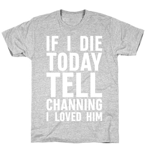 If I Die Today Tell Channing I Loved Him T-Shirt