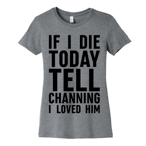 If I Die Today Tell Channing I Loved Him Womens T-Shirt