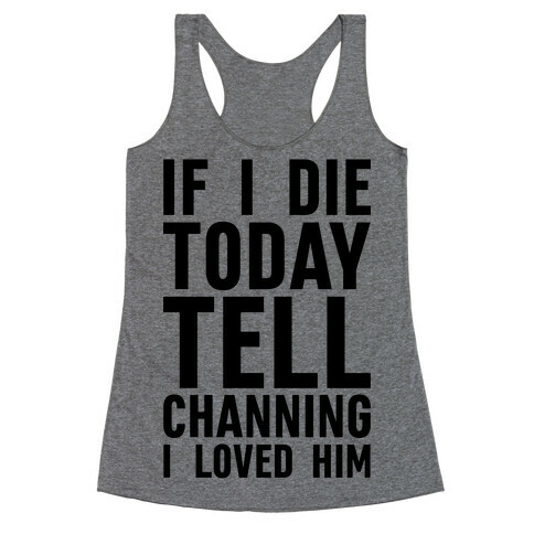 If I Die Today Tell Channing I Loved Him Racerback Tank Top