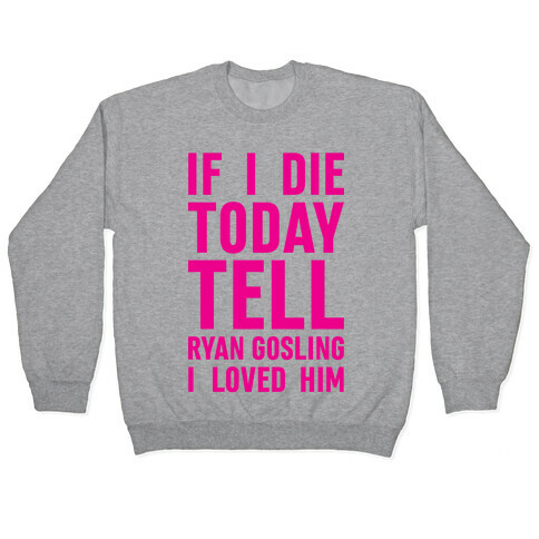 If I Die Today Tell Ryan Gosling I Loved Him Pullover