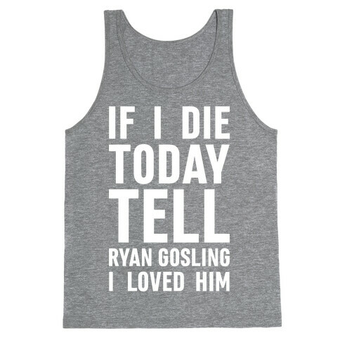 If I Die Today Tell Ryan Gosling I Loved Him Tank Top