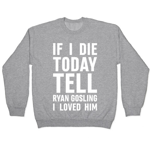 If I Die Today Tell Ryan Gosling I Loved Him Pullover
