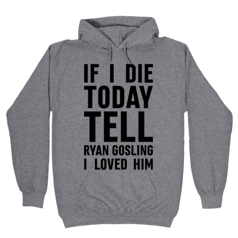 If I Die Today Tell Ryan Gosling I Loved Him Hooded Sweatshirt