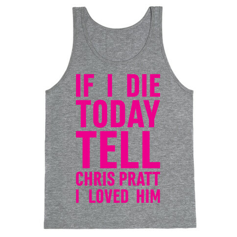 If I Die Today Tell Chris Pratt I Loved Him Tank Top