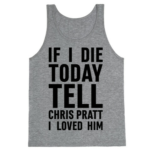 If I Die Today Tell Chris Pratt I Loved Him Tank Top