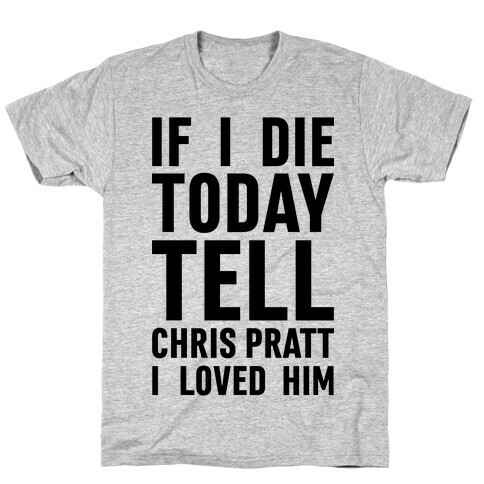 If I Die Today Tell Chris Pratt I Loved Him T-Shirt