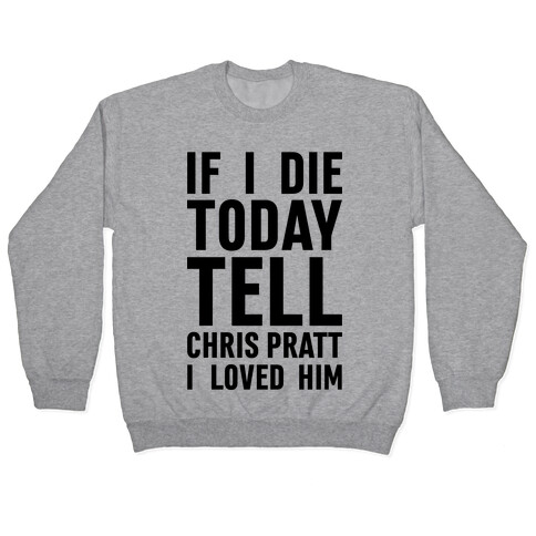 If I Die Today Tell Chris Pratt I Loved Him Pullover