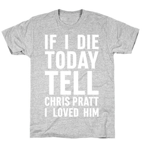 If I Die Today Tell Chris Pratt I Loved Him T-Shirt