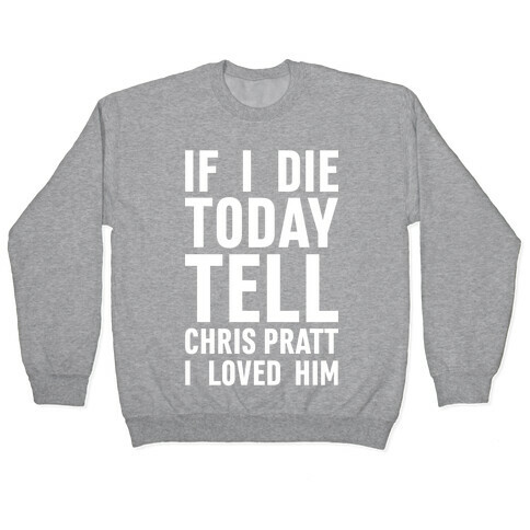 If I Die Today Tell Chris Pratt I Loved Him Pullover