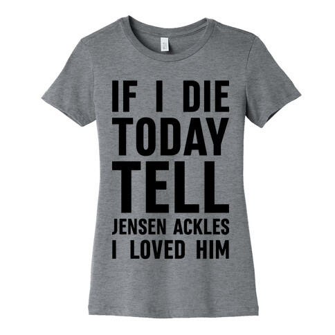 If I Die Today Tell Jensen Ackles I Loved Him Womens T-Shirt