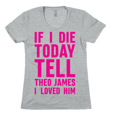If I Die Today Tell Theo James I Loved Him Womens T-Shirt