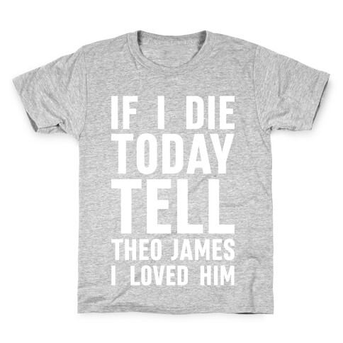 If I Die Today Tell Theo James I Loved Him Kids T-Shirt