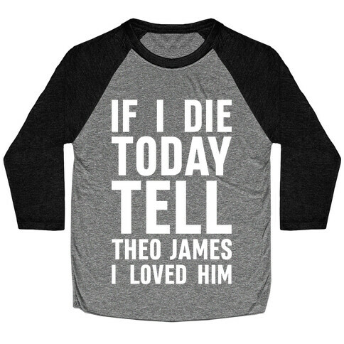 If I Die Today Tell Theo James I Loved Him Baseball Tee