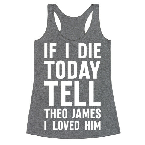 If I Die Today Tell Theo James I Loved Him Racerback Tank Top