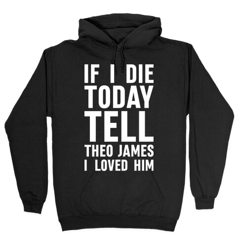 If I Die Today Tell Theo James I Loved Him Hooded Sweatshirt