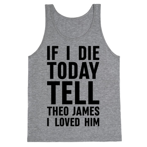 If I Die Today Tell Theo James I Loved Him Tank Top