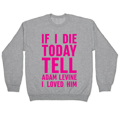 If I Die Today Tell Adam Levine I Loved Him Pullover