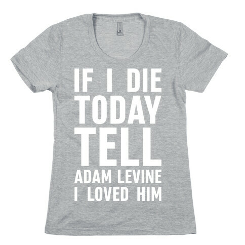 If I Die Today Tell Adam Levine I Loved Him Womens T-Shirt