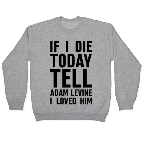 If I Die Today Tell Adam Levine I Loved Him Pullover