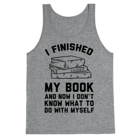 I Finished My Book And I Now I Don't Know What To Do With Myself Tank Top