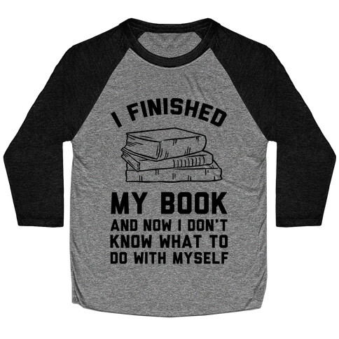 I Finished My Book And I Now I Don't Know What To Do With Myself Baseball Tee