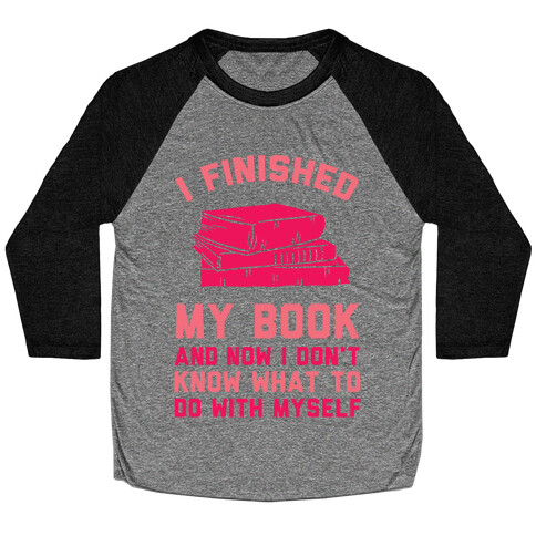 I Finished My Book And I Now I Don't Know What To Do With Myself Baseball Tee