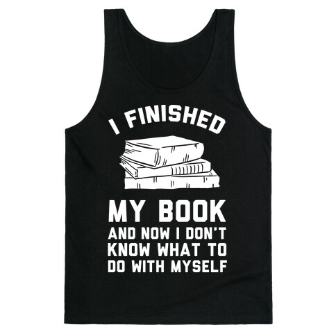 I Finished My Book And I Now I Don't Know What To Do With Myself Tank Top